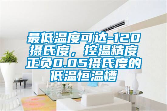 最低温度可达-120摄氏度，控温精度正负0.05摄氏度的低温恒温槽
