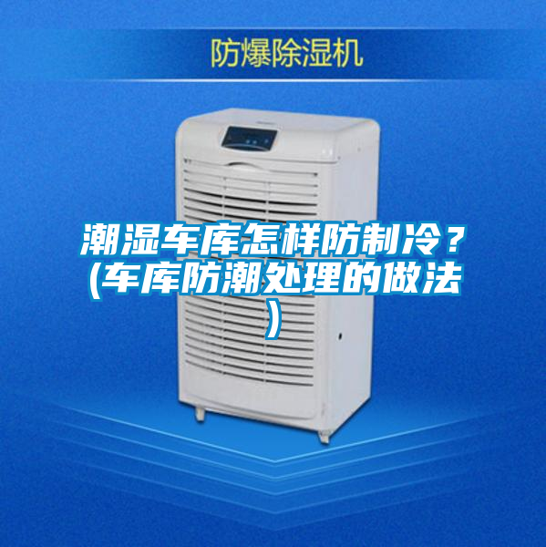 潮湿车库怎样防制冷？(车库防潮处理的做法)