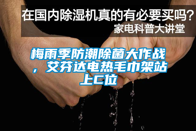 梅雨季防潮除菌大作战，艾芬达电热毛巾架站上C位