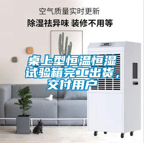 桌上型恒温恒湿试验箱完工出货，交付用户