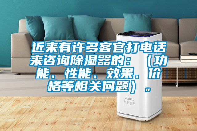 近来有许多客官打电话来咨询除湿器的：（功能、性能、效果、价格等相关问题）。