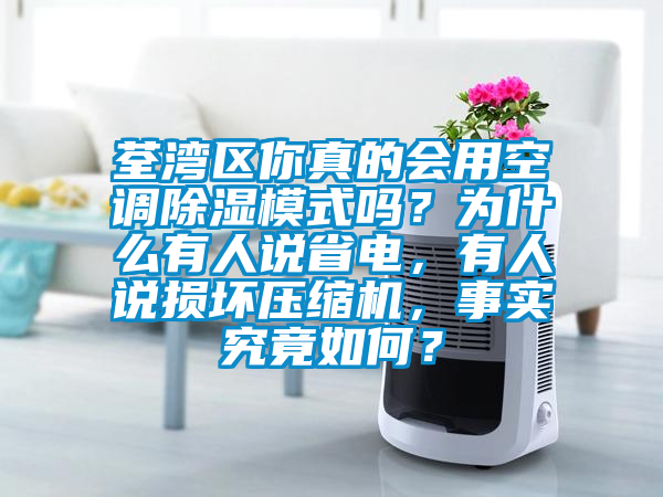荃湾区你真的会用空调除湿模式吗？为什么有人说省电，有人说损坏压缩机，事实究竟如何？