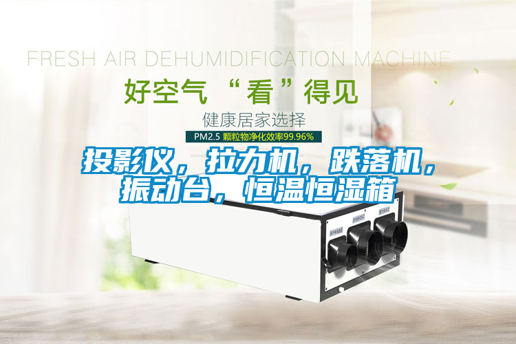 投影仪，拉力机，跌落机，振动台，恒温恒湿箱