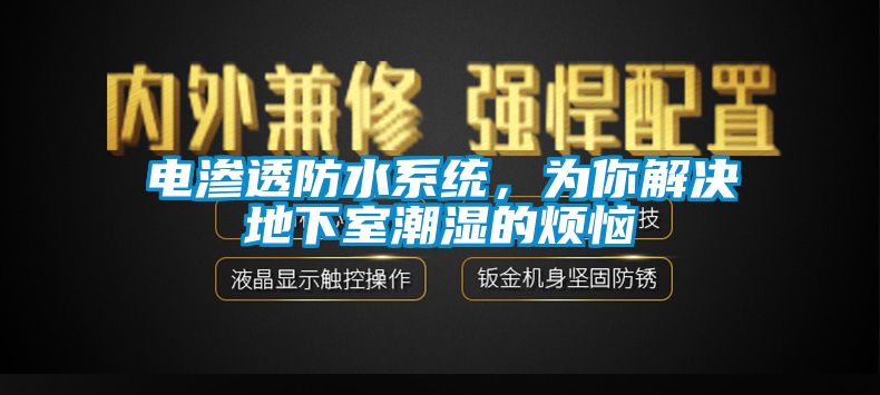 电渗透防水系统，为你解决地下室潮湿的烦恼