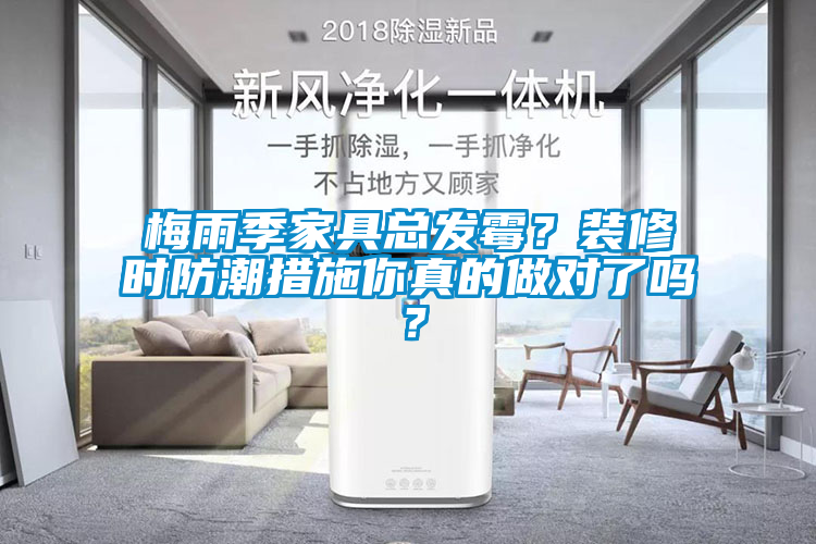 梅雨季家具总发霉？装修时防潮措施你真的做对了吗？