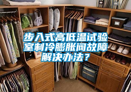 步入式高低温试验室制冷膨胀阀故障解决办法？
