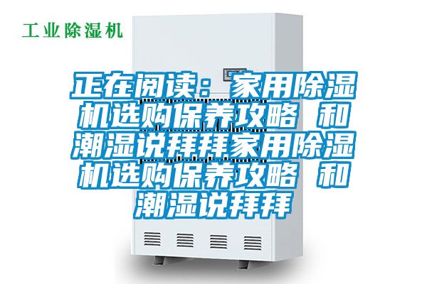 正在阅读：家用91抖音免费看片选购保养攻略 和潮湿说拜拜家用91抖音免费看片选购保养攻略 和潮湿说拜拜