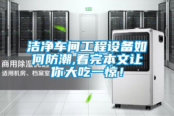 洁净车间工程设备如何防潮,看完本文让你大吃一惊！