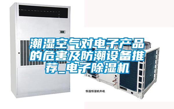潮湿空气对电子产品的危害及防潮设备推荐_电子91抖音免费看片