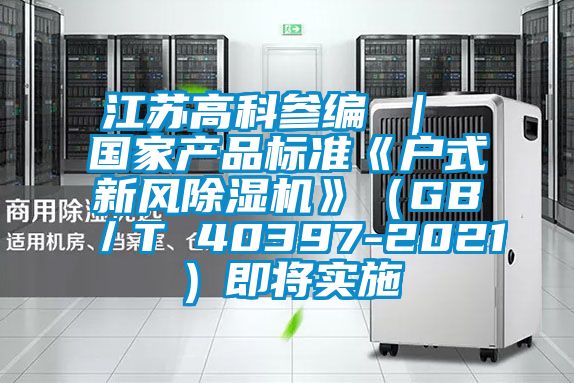 江苏高科参编 ｜ 国家产品标准《户式新风91抖音免费看片》（GB／T 40397-2021）即将实施