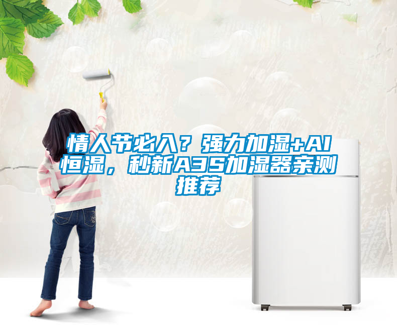 情人节必入？强力加湿+AI恒湿，秒新A3S加湿器亲测推荐