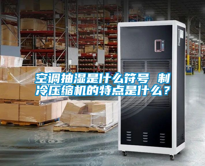 空调抽湿是什么符号 制冷压缩机的特点是什么？