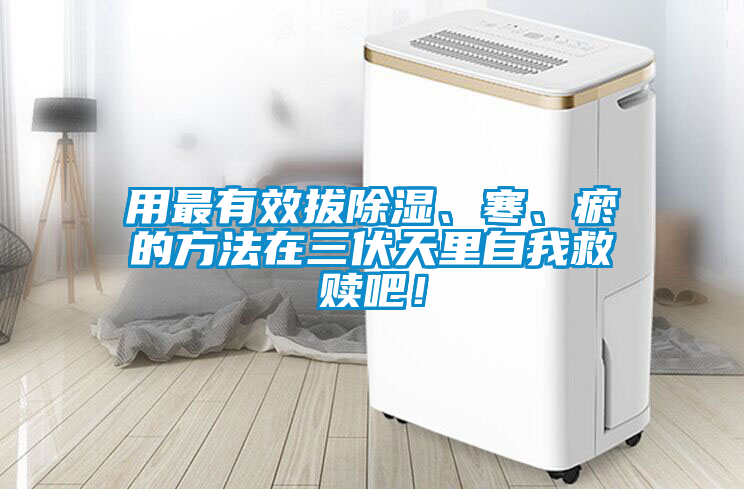 用最有效拔除湿、寒、瘀的方法在三伏天里自我救赎吧！