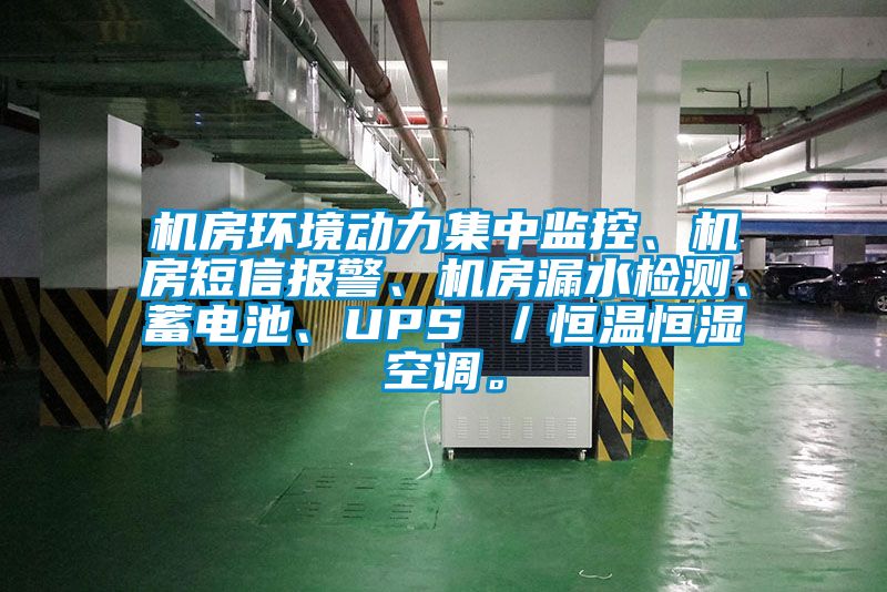 机房环境动力集中监控、机房短信报警、机房漏水检测、蓄电池、UPS ／恒温恒湿空调。