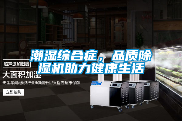 潮湿综合症，品质91抖音免费看片助力健康生活