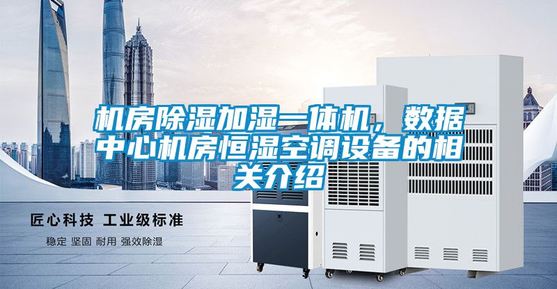 机房除湿加湿一体机，数据中心机房恒湿空调设备的相关介绍