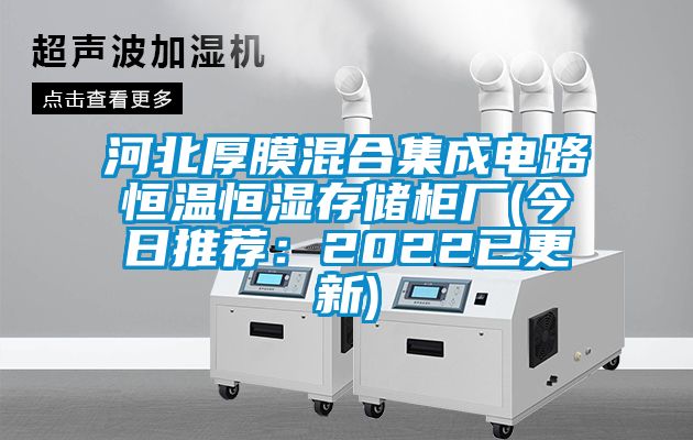 河北厚膜混合集成电路恒温恒湿存储柜厂(今日推荐：2022已更新)