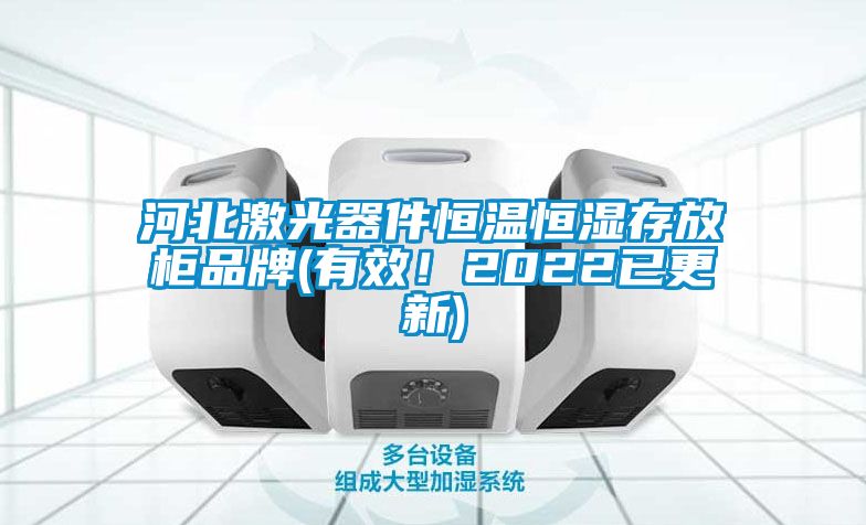 河北激光器件恒温恒湿存放柜品牌(有效！2022已更新)