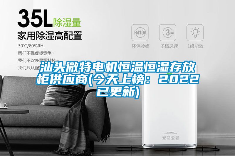 汕头微特电机恒温恒湿存放柜供应商(今天上榜：2022已更新)