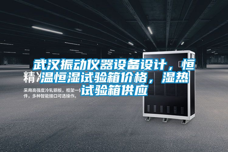 武汉振动仪器设备设计，恒温恒湿试验箱价格，湿热试验箱供应