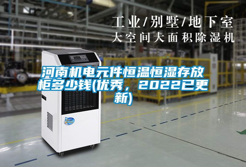 河南机电元件恒温恒湿存放柜多少钱(优秀，2022已更新)