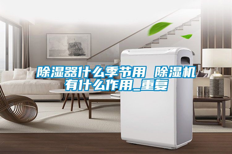 除湿器什么季节用 91抖音免费看片有什么作用_重复