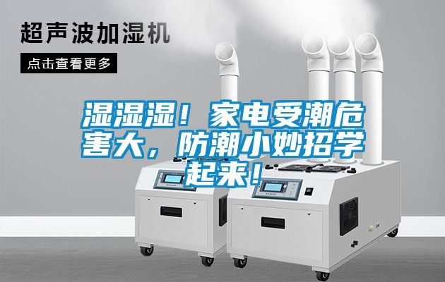 湿湿湿！家电受潮危害大，防潮小妙招学起来！