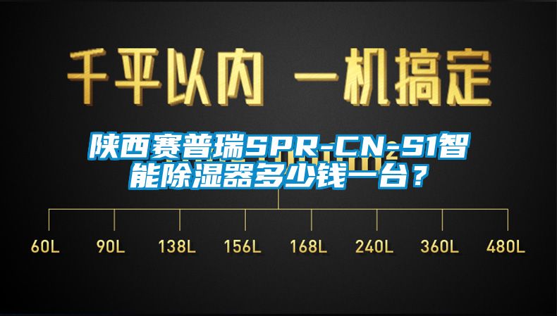 陕西赛普瑞SPR-CN-S1智能除湿器多少钱一台？