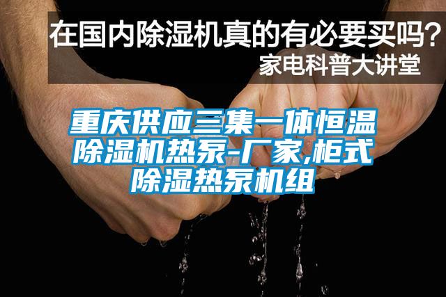 重庆供应三集一体恒温91抖音免费看片热泵-厂家,柜式除湿热泵机组