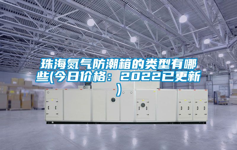 珠海氮气防潮箱的类型有哪些(今日价格：2022已更新)
