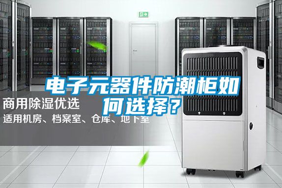 电子元器件防潮柜如何选择？
