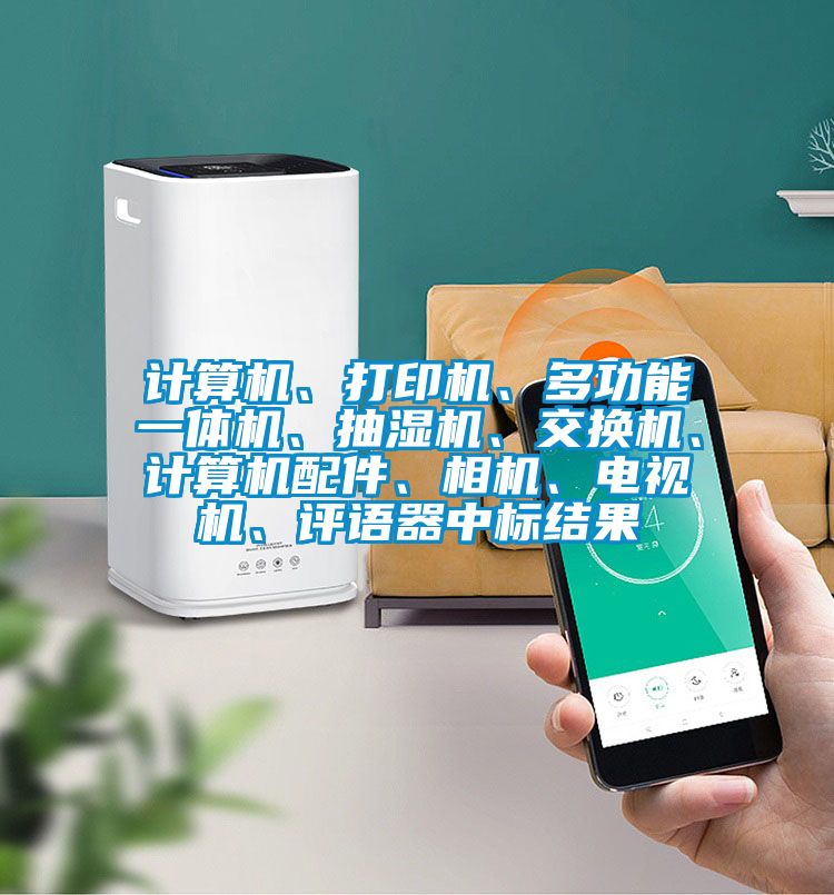 计算机、打印机、多功能一体机、抽湿机、交换机、计算机配件、相机、电视机、评语器中标结果