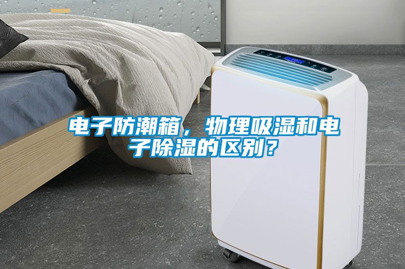 电子防潮箱，物理吸湿和电子除湿的区别？