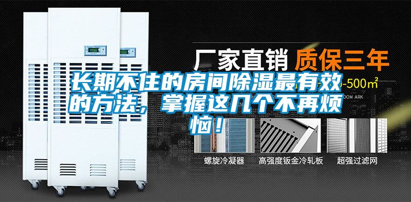长期不住的房间除湿最有效的方法，掌握这几个不再烦恼！