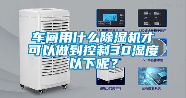 车间用什么91抖音免费看片才可以做到控制30湿度以下呢？