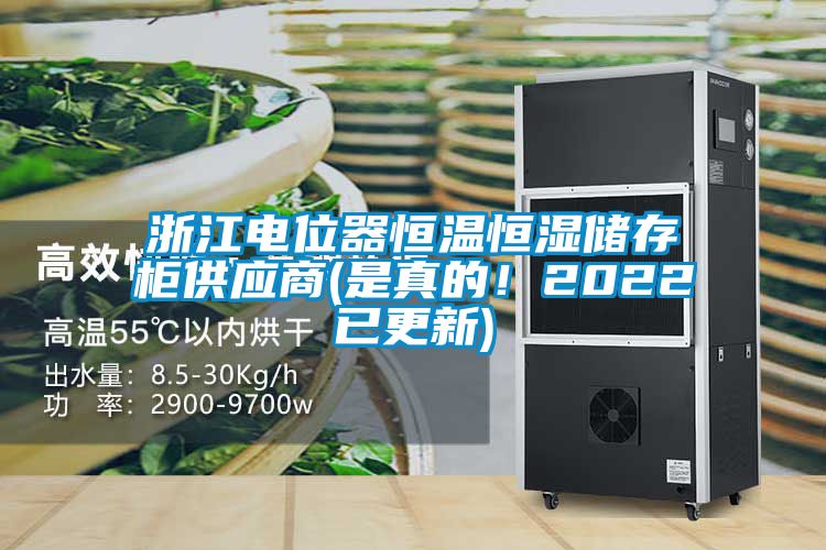 浙江电位器恒温恒湿储存柜供应商(是真的！2022已更新)