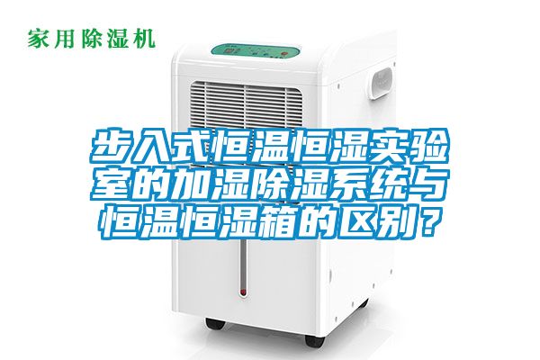 步入式恒温恒湿实验室的加湿除湿系统与恒温恒湿箱的区别？