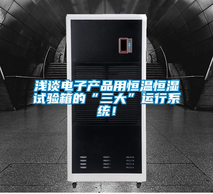 浅谈电子产品用恒温恒湿试验箱的“三大”运行系统！