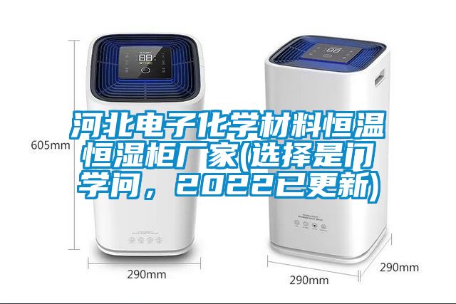 河北电子化学材料恒温恒湿柜厂家(选择是门学问，2022已更新)