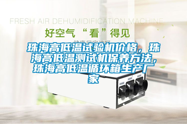 珠海高低温试验机价格，珠海高低温测试机保养方法，珠海高低温循环箱生产厂家