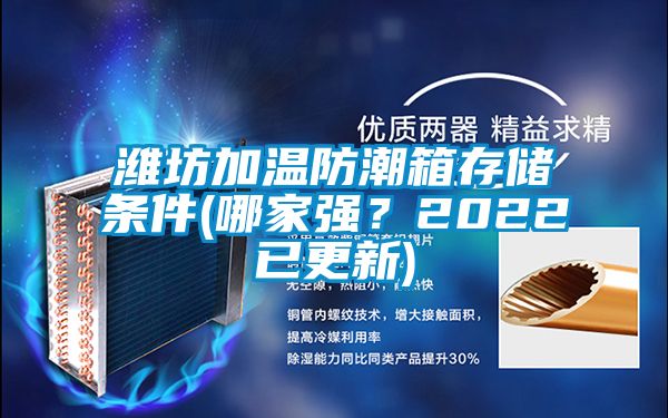 潍坊加温防潮箱存储条件(哪家强？2022已更新)
