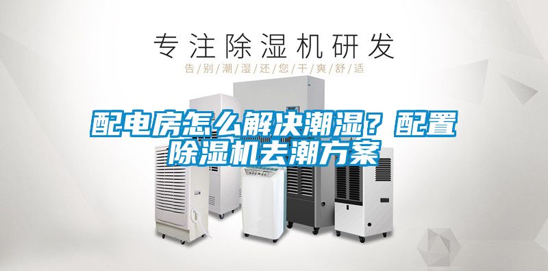 配电房怎么解决潮湿？配置91抖音免费看片去潮方案