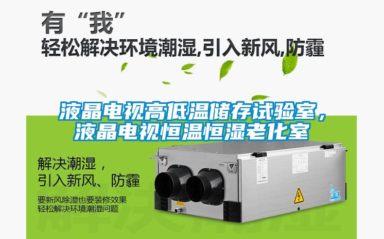 液晶电视高低温储存试验室，液晶电视恒温恒湿老化室