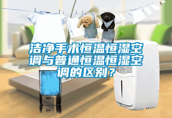 洁净手术恒温恒湿空调与普通恒温恒湿空调的区别？