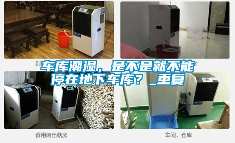 车库潮湿，是不是就不能停在地下车库？_重复
