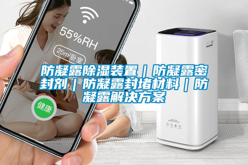 防凝露除湿装置｜防凝露密封剂｜防凝露封堵材料｜防凝露成人抖音APP污下载