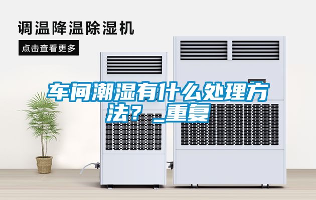 车间潮湿有什么处理方法？_重复