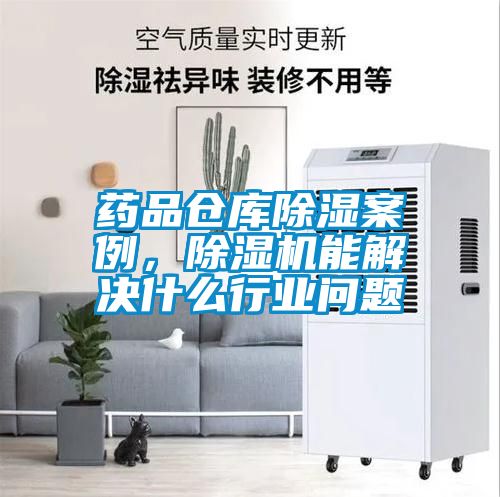 药品仓库除湿案例，91抖音免费看片能解决什么行业问题