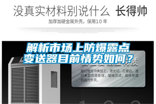 解析市场上防爆露点变送器目前情势如何？