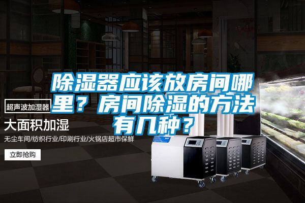 除湿器应该放房间哪里？房间除湿的方法有几种？